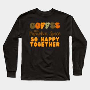 coffee and pumpkin spice so happy together Long Sleeve T-Shirt